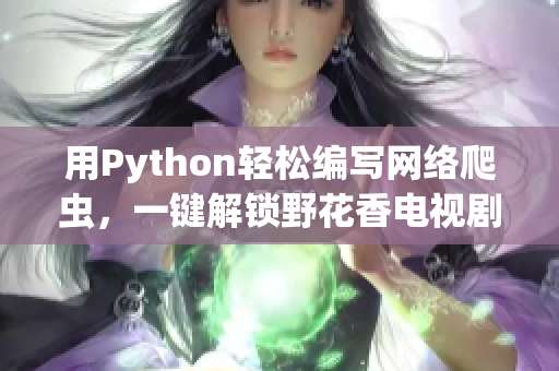 用Python輕松編寫網(wǎng)絡(luò)爬蟲，一鍵解鎖野花香電視劇在線觀看高清