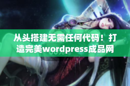 從頭搭建無需任何代碼！打造完美wordpress成品網(wǎng)站