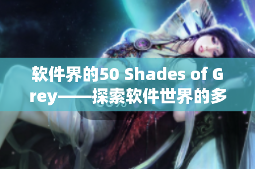 軟件界的50 Shades of Grey——探索軟件世界的多彩面貌