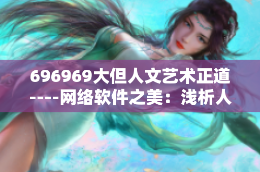 696969大但人文藝術(shù)正道----網(wǎng)絡(luò)軟件之美：淺析人文藝術(shù)與技術(shù)融合