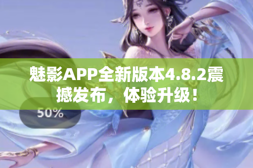 魅影APP全新版本4.8.2震撼發(fā)布，體驗(yàn)升級(jí)！