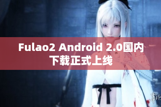 Fulao2 Android 2.0國內(nèi)下載正式上線