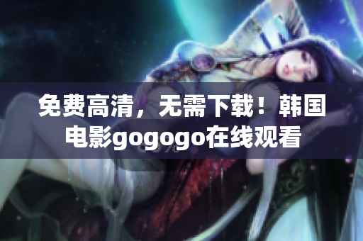 免費(fèi)高清，無需下載！韓國電影gogogo在線觀看