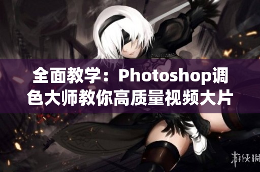 全面教學(xué)：Photoshop調(diào)色大師教你高質(zhì)量視頻大片調(diào)色！