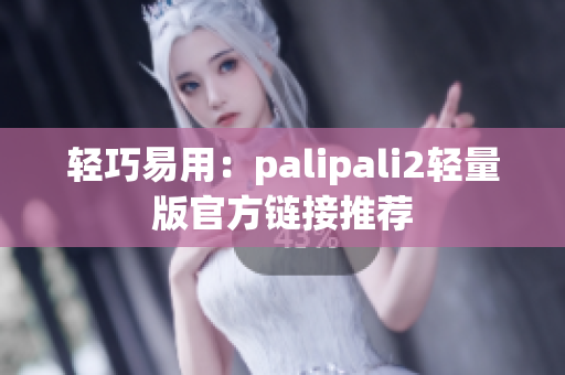 輕巧易用：palipali2輕量版官方鏈接推薦