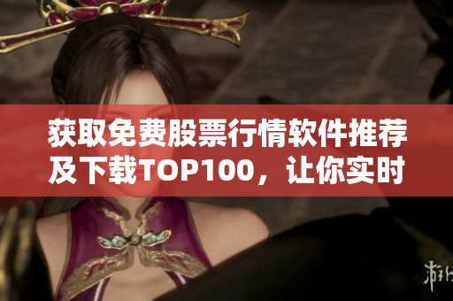 獲取免費股票行情軟件推薦及下載TOP100，讓你實時掌握市場動態(tài)