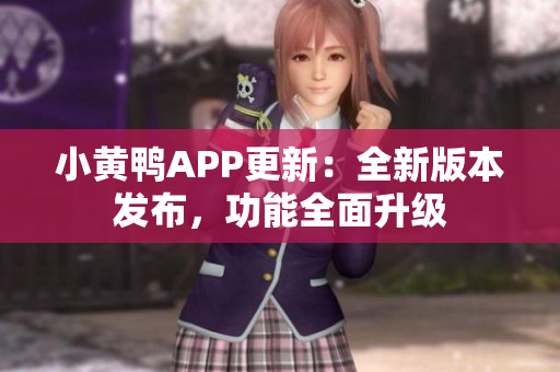 小黃鴨APP更新：全新版本發(fā)布，功能全面升級