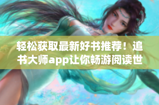 輕松獲取最新好書推薦！追書大師app讓你暢游閱讀世界