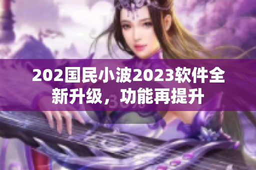 202國民小波2023軟件全新升級(jí)，功能再提升