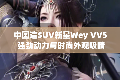 中國造SUV新星Wey VV5 強勁動力與時尚外觀吸睛