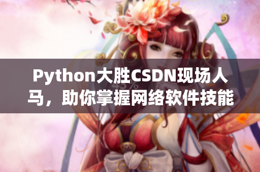 Python大勝CSDN現(xiàn)場人馬，助你掌握網(wǎng)絡(luò)軟件技能！