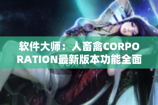 軟件大師：人畜禽CORPORATION最新版本功能全面升級