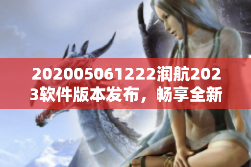 202005061222潤(rùn)航2023軟件版本發(fā)布，暢享全新功能