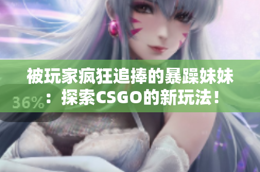 被玩家瘋狂追捧的暴躁妹妹：探索CSGO的新玩法！