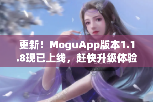 更新！MoguApp版本1.1.8現(xiàn)已上線，趕快升級體驗最新的網(wǎng)絡(luò)軟件！