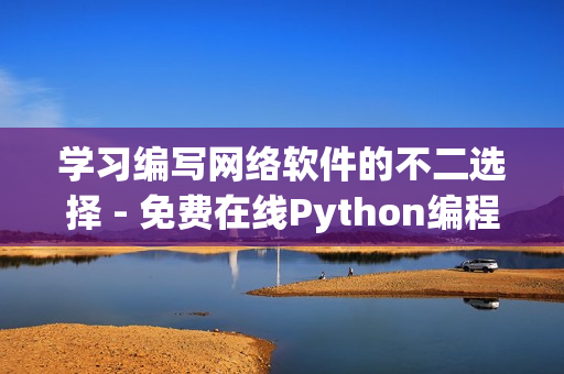 學習編寫網(wǎng)絡軟件的不二選擇 - 免費在線Python編程課程！