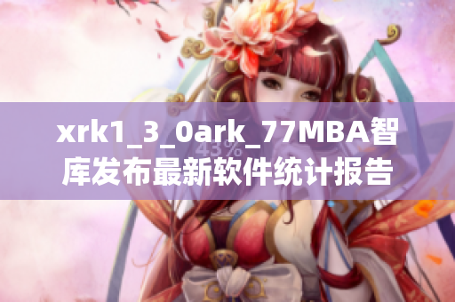 xrk1_3_0ark_77MBA智庫發(fā)布最新軟件統(tǒng)計報告