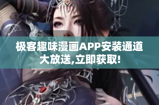 極客趣味漫畫APP安裝通道大放送,立即獲取!