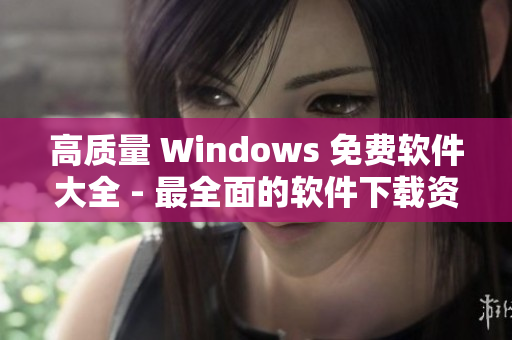 高質(zhì)量 Windows 免費軟件大全 - 最全面的軟件下載資源匯總