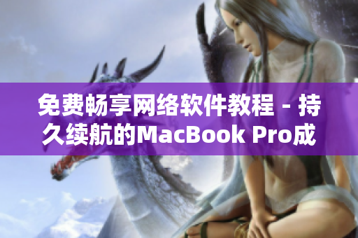 免費(fèi)暢享網(wǎng)絡(luò)軟件教程 - 持久續(xù)航的MacBook Pro成為學(xué)習(xí)利器！