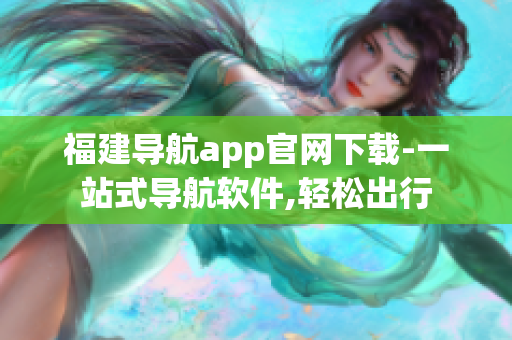 福建導航app官網(wǎng)下載-一站式導航軟件,輕松出行