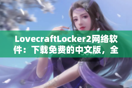 LovecraftLocker2網(wǎng)絡(luò)軟件：下載免費(fèi)的中文版，全方位保護(hù)個(gè)人隱私的最新工具。