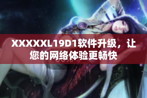 XXXXXL19D1軟件升級，讓您的網絡體驗更暢快