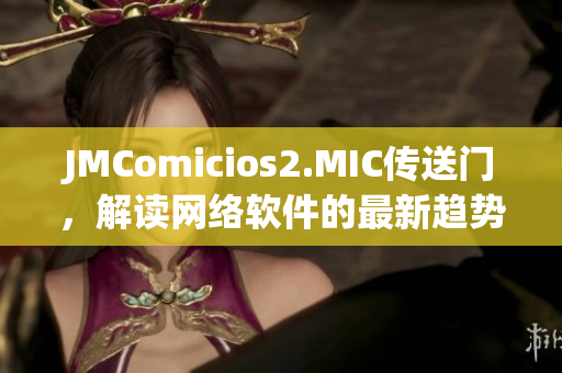 JMComicios2.MIC傳送門，解讀網(wǎng)絡(luò)軟件的最新趨勢