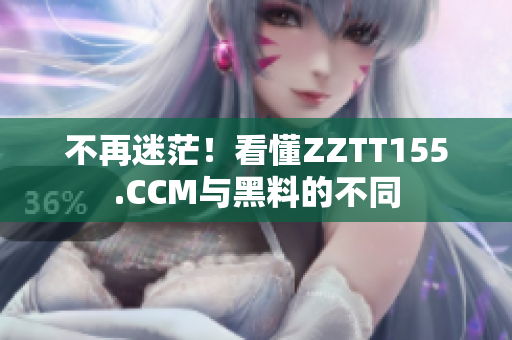 不再迷茫！看懂ZZTT155.CCM與黑料的不同