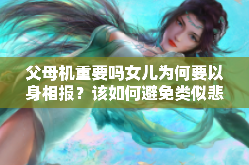 父母機重要嗎女兒為何要以身相報？該如何避免類似悲??？