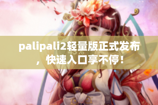 palipali2輕量版正式發(fā)布，快速入口享不停！