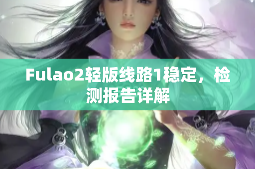 Fulao2輕版線路1穩(wěn)定，檢測(cè)報(bào)告詳解