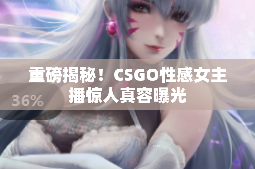 重磅揭秘！CSGO性感女主播驚人真容曝光