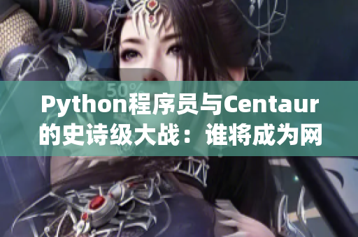 Python程序員與Centaur的史詩(shī)級(jí)大戰(zhàn)：誰(shuí)將成為網(wǎng)絡(luò)軟件之王？