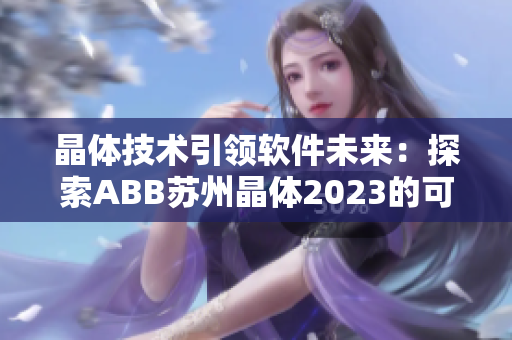 晶體技術(shù)引領(lǐng)軟件未來(lái)：探索ABB蘇州晶體2023的可能性