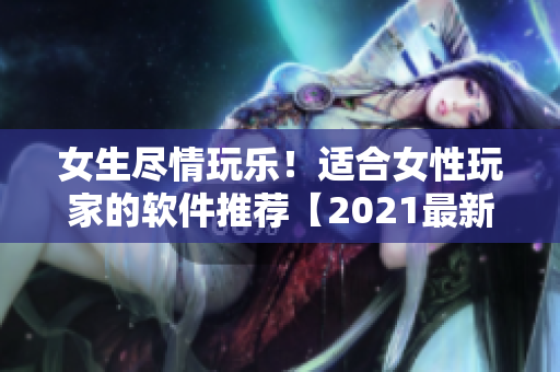 女生盡情玩樂！適合女性玩家的軟件推薦【2021最新版】