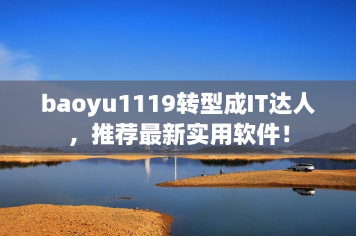 baoyu1119轉(zhuǎn)型成IT達人，推薦最新實用軟件！