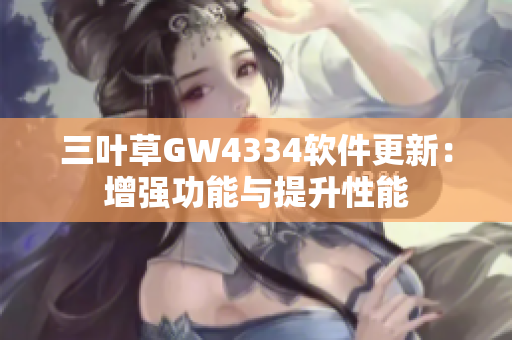 三葉草GW4334軟件更新：增強(qiáng)功能與提升性能