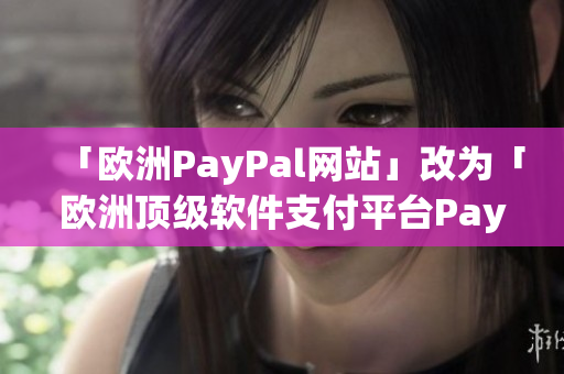 「歐洲PayPal網(wǎng)站」改為「歐洲頂級軟件支付平臺PayPal」