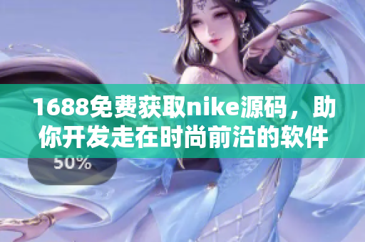 1688免費獲取nike源碼，助你開發(fā)走在時尚前沿的軟件