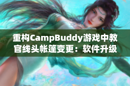 重構(gòu)CampBuddy游戲中教官線頭帳篷變更：軟件升級(jí)為游戲體驗(yàn)再添一筆