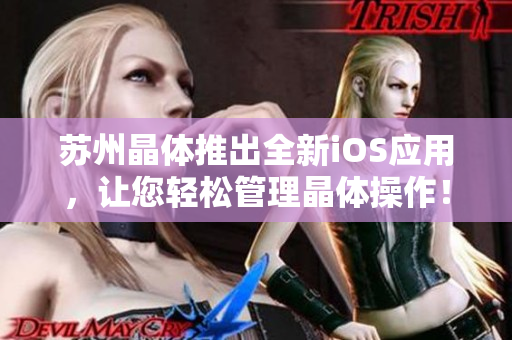 蘇州晶體推出全新iOS應(yīng)用，讓您輕松管理晶體操作！