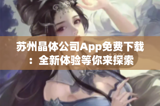 蘇州晶體公司App免費下載：全新體驗等你來探索