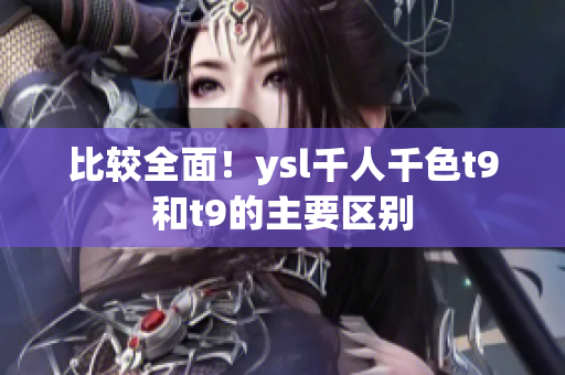 比較全面！ysl千人千色t9和t9的主要區(qū)別