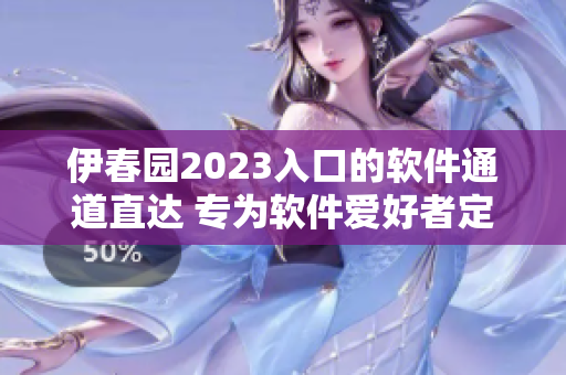 伊春園2023入口的軟件通道直達(dá) 專(zhuān)為軟件愛(ài)好者定制的入口體驗(yàn)