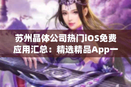 蘇州晶體公司熱門(mén)iOS免費(fèi)應(yīng)用匯總：精選精品App一覽