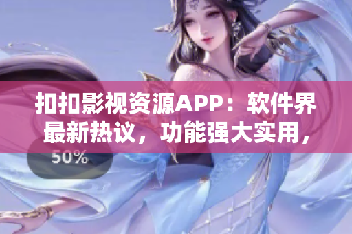 扣扣影視資源APP：軟件界最新熱議，功能強大實用，值得下載!