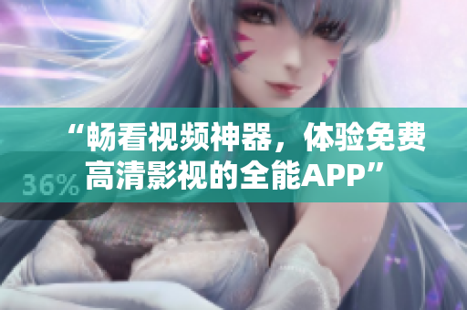 “暢看視頻神器，體驗(yàn)免費(fèi)高清影視的全能APP”