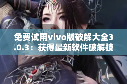 免費試用vivo版破解大全3.0.3：獲得最新軟件破解技巧！