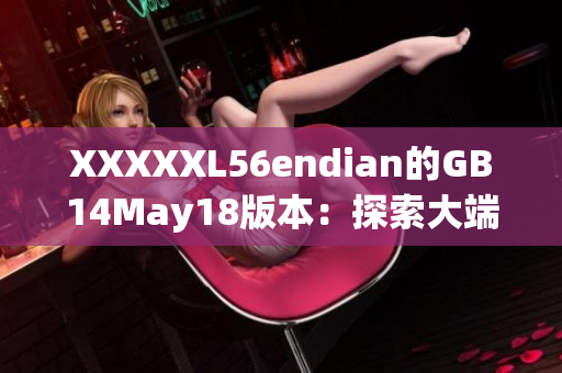 XXXXXL56endian的GB14May18版本：探索大端與小端的區(qū)別